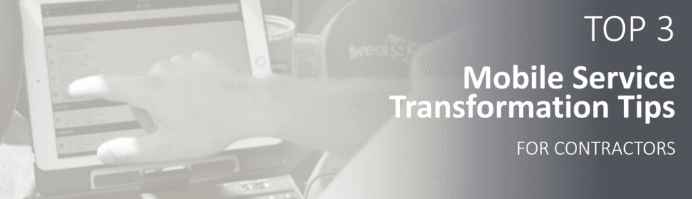 Top 3 Mobile Service Transformation Tips for Contractors